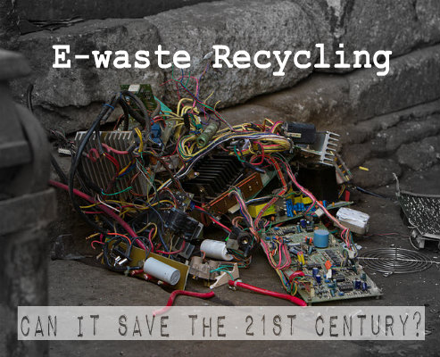 E-waste Recycling - Can it save the 21st Century?