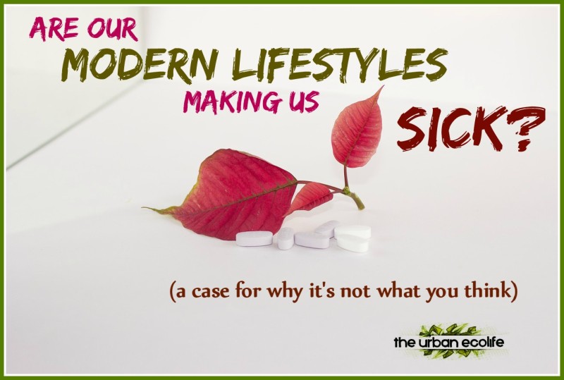 Are our modern lifestyles making us sick (a case for why it's not what you think) - The Urban Ecolife